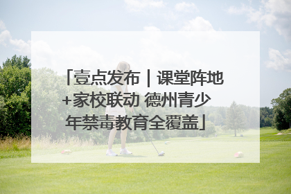 壹点发布｜课堂阵地+家校联动 德州青少年禁毒教育全覆盖