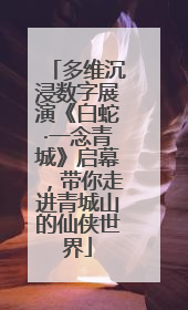 多维沉浸数字展演《白蛇·一念青城》启幕，带你走进青城山的仙侠世界