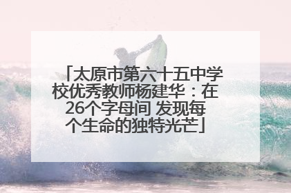 太原市第六十五中学校优秀教师杨建华：在26个字母间 发现每个生命的独特光芒