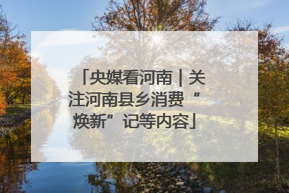 央媒看河南｜关注河南县乡消费“焕新”记等内容
