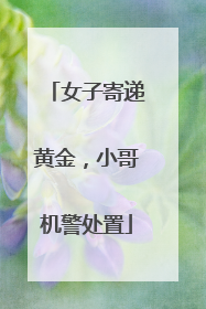 女子寄递黄金，小哥机警处置