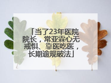 当了23年医院院长，常亚霖心无戒惧、靠医吃医，长期逾规破法