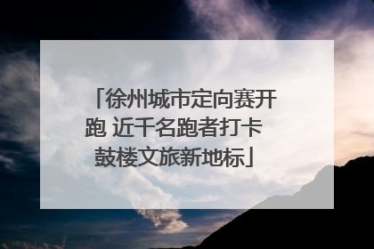 徐州城市定向赛开跑 近千名跑者打卡鼓楼文旅新地标