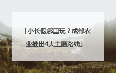 小长假哪里玩？成都农业推出4大主题路线
