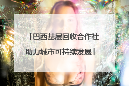 巴西基层回收合作社助力城市可持续发展