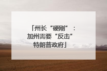 州长“硬刚”：加州需要“反击”特朗普政府