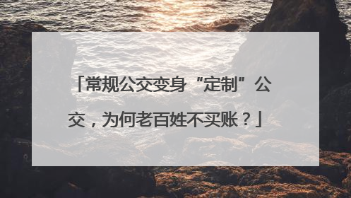 常规公交变身“定制”公交，为何老百姓不买账？