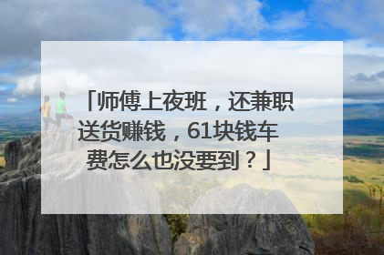 师傅上夜班，还兼职送货赚钱，61块钱车费怎么也没要到？