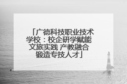 广德科技职业技术学校：校企研学赋能文旅实践 产教融合锻造专技人才