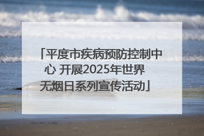 平度市疾病预防控制中心 开展2025年世界无烟日系列宣传活动