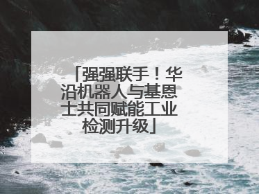 强强联手！华沿机器人与基恩士共同赋能工业检测升级