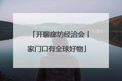 开聊廊坊经洽会丨家门口有全球好物