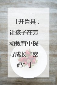 开鲁县：让孩子在劳动教育中探寻成长“密码”