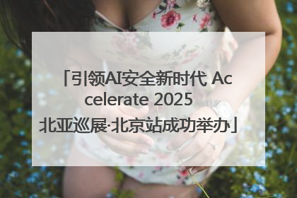 引领AI安全新时代 Accelerate 2025北亚巡展·北京站成功举办
