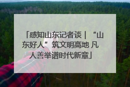 感知山东记者谈｜“山东好人”筑文明高地 凡人善举谱时代新章