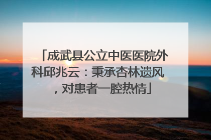 成武县公立中医医院外科邱兆云：秉承杏林遗风，对患者一腔热情