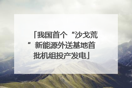 我国首个“沙戈荒”新能源外送基地首批机组投产发电