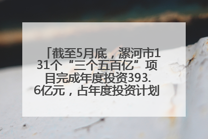截至5月底，漯河市131个“三个五百亿”项目完成年度投资393.6亿元，占年度投资计划的50.41%——“三个五百亿”项目带动产业提质升级