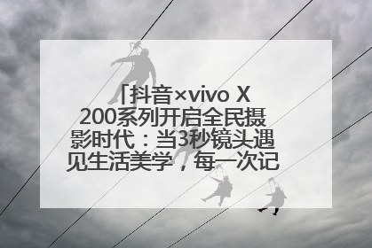 抖音×vivo X200系列开启全民摄影时代：当3秒镜头遇见生活美学，每一次记录都是时代的光