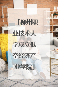 柳州职业技术大学成立低空经济产业学院
