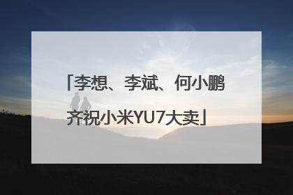 李想、李斌、何小鹏齐祝小米YU7大卖