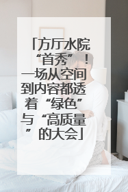 方厅水院“首秀”！一场从空间到内容都透着“绿色”与“高质量”的大会