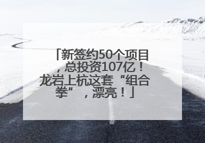新签约50个项目，总投资107亿！龙岩上杭这套“组合拳”，漂亮！