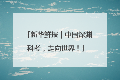 新华鲜报｜中国深渊科考，走向世界！