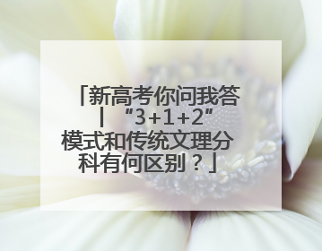 新高考你问我答丨“3+1+2”模式和传统文理分科有何区别？