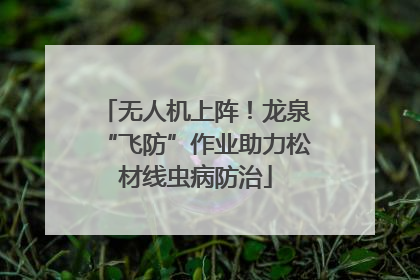 无人机上阵！龙泉“飞防”作业助力松材线虫病防治