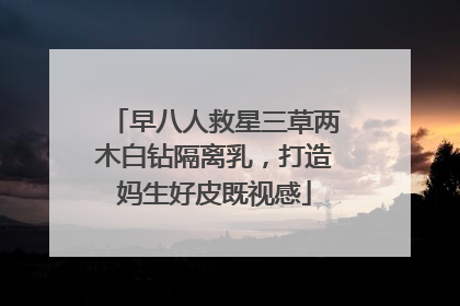 早八人救星三草两木白钻隔离乳，打造妈生好皮既视感