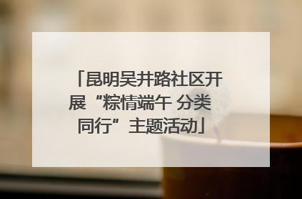 昆明吴井路社区开展“粽情端午 分类同行”主题活动