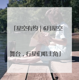 星空有约｜6月星空舞台，行星们唱主角