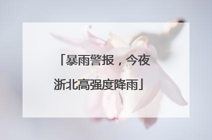 暴雨警报，今夜浙北高强度降雨
