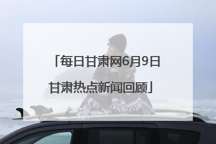 每日甘肃网6月9日甘肃热点新闻回顾