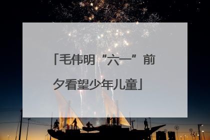 毛伟明“六一”前夕看望少年儿童