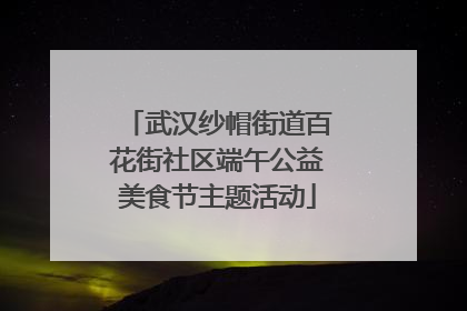 武汉纱帽街道百花街社区端午公益美食节主题活动