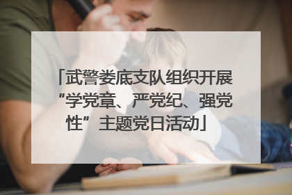 武警娄底支队组织开展“学党章、严党纪、强党性”主题党日活动