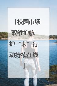 校园市场双维护航 护“未”行动持续在线