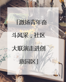激扬青年奋斗风采，社区大联演走进创意园区