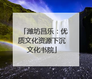 潍坊昌乐：优质文化资源下沉文化书院