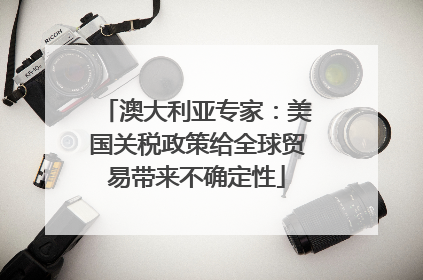 澳大利亚专家：美国关税政策给全球贸易带来不确定性