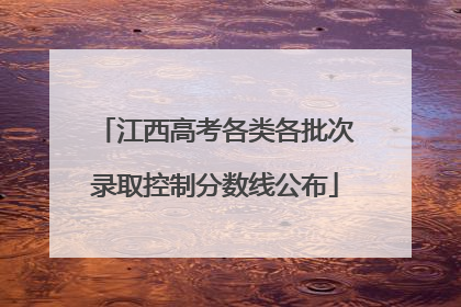 江西高考各类各批次录取控制分数线公布