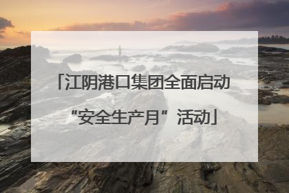 江阴港口集团全面启动“安全生产月”活动
