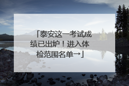 泰安这一考试成绩已出炉！进入体检范围名单→