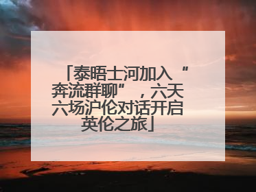 泰晤士河加入“奔流群聊”，六天六场沪伦对话开启英伦之旅