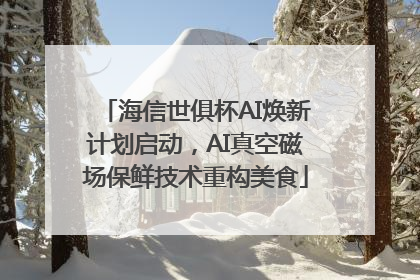 海信世俱杯AI焕新计划启动，AI真空磁场保鲜技术重构美食