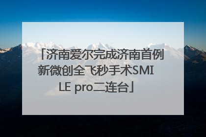 济南爱尔完成济南首例新微创全飞秒手术SMILE pro二连台