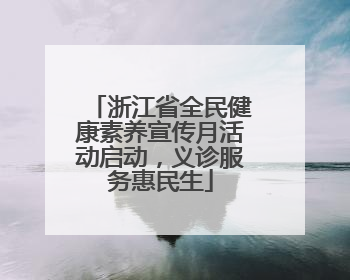 浙江省全民健康素养宣传月活动启动，义诊服务惠民生