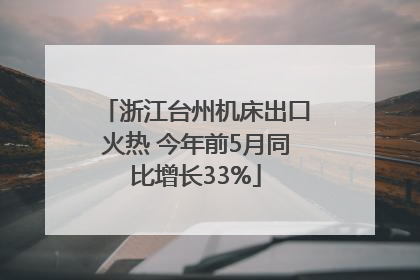 浙江台州机床出口火热 今年前5月同比增长33%